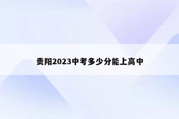 贵阳2023中考多少分能上高中