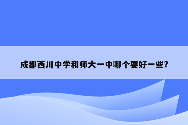 成都西川中学和师大一中哪个要好一些?