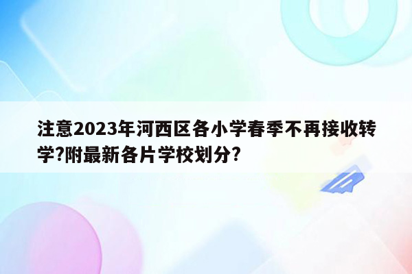 注意2023年河西区各小学春季不再接收转学?附最新各片学校划分?