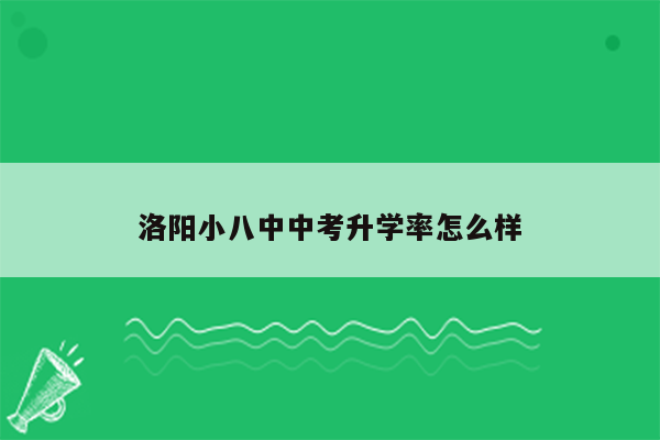 洛阳小八中中考升学率怎么样