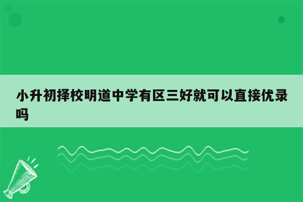 小升初择校明道中学有区三好就可以直接优录吗