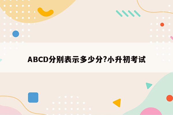 ABCD分别表示多少分?小升初考试