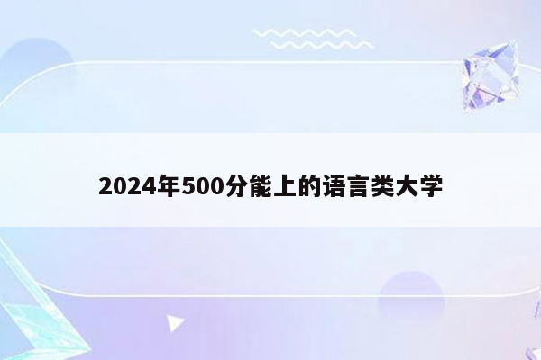 2024年500分能上的语言类大学