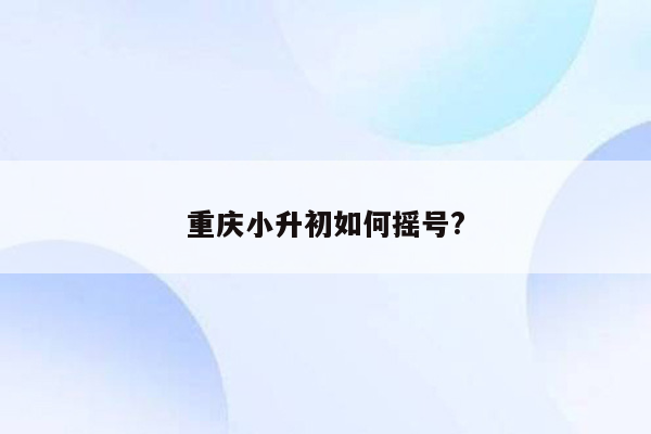 重庆小升初如何摇号?