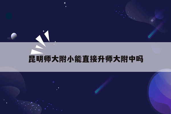 昆明师大附小能直接升师大附中吗