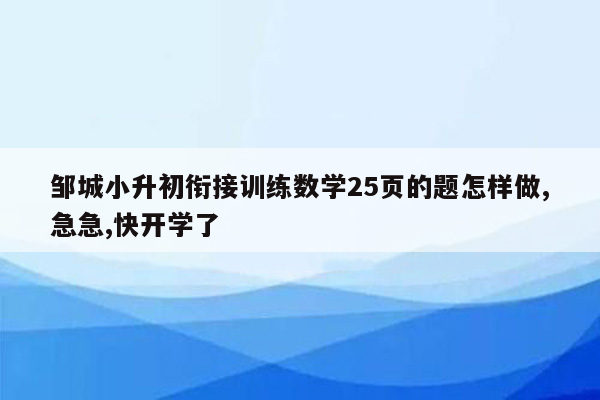 邹城小升初衔接训练数学25页的题怎样做,急急,快开学了