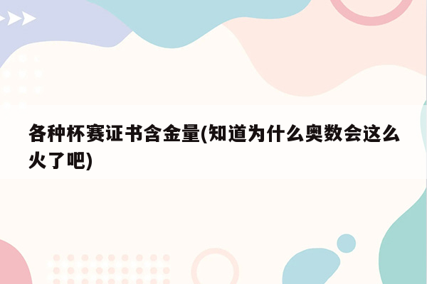 各种杯赛证书含金量(知道为什么奥数会这么火了吧)