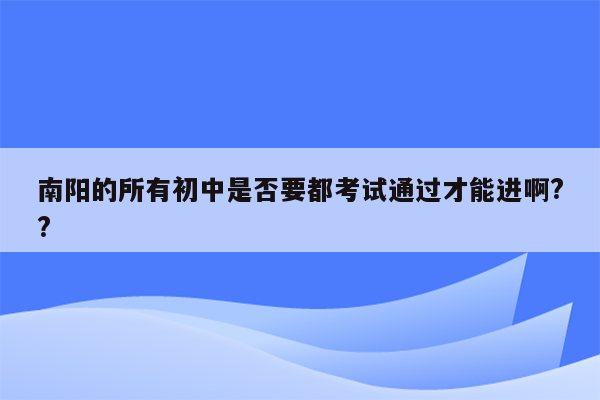 南阳的所有初中是否要都考试通过才能进啊??