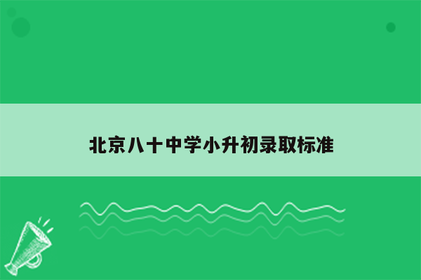 北京八十中学小升初录取标准