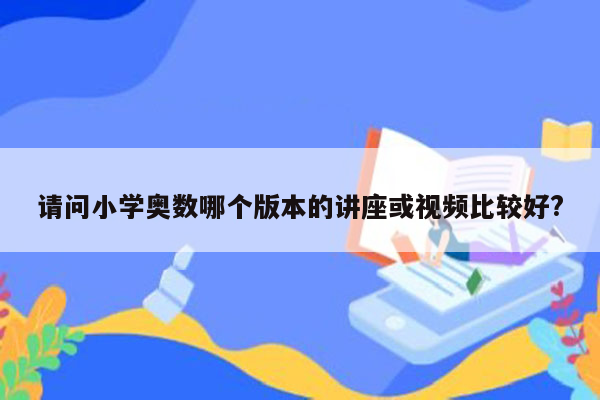 请问小学奥数哪个版本的讲座或视频比较好?