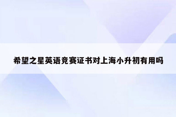 希望之星英语竞赛证书对上海小升初有用吗