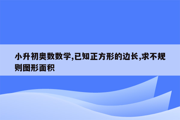 小升初奥数数学,已知正方形的边长,求不规则图形面积