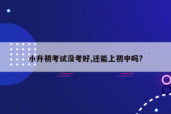 小升初考试没考好,还能上初中吗?