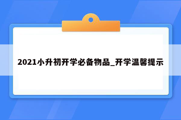 2021小升初开学必备物品_开学温馨提示