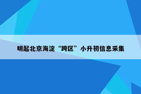 明起北京海淀“跨区”小升初信息采集