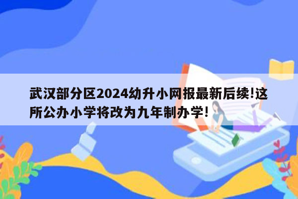 武汉部分区2024幼升小网报最新后续!这所公办小学将改为九年制办学!