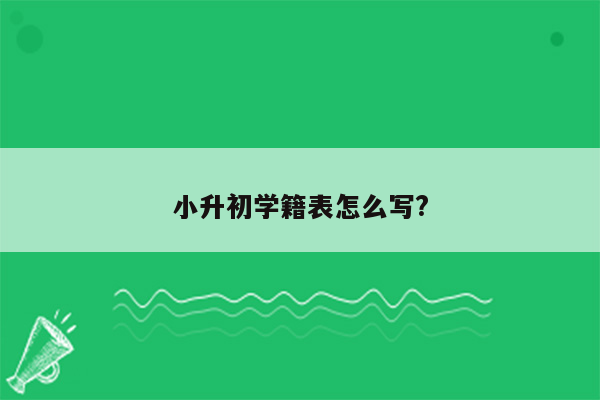 小升初学籍表怎么写?