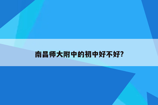 南昌师大附中的初中好不好?