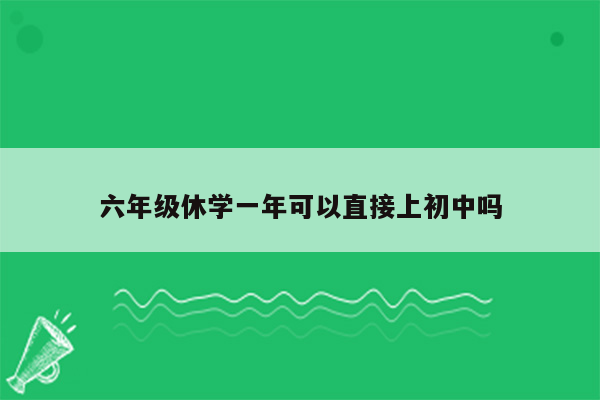 六年级休学一年可以直接上初中吗