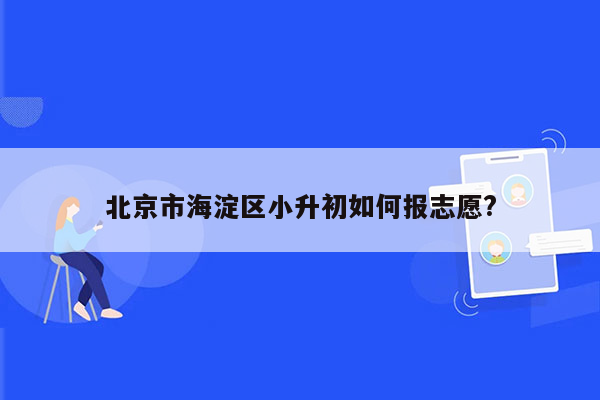 北京市海淀区小升初如何报志愿?