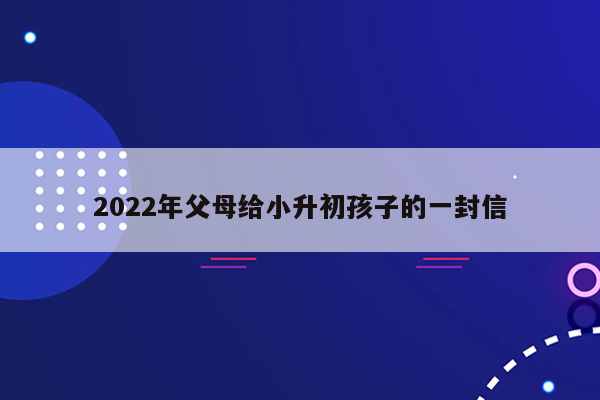 2022年父母给小升初孩子的一封信