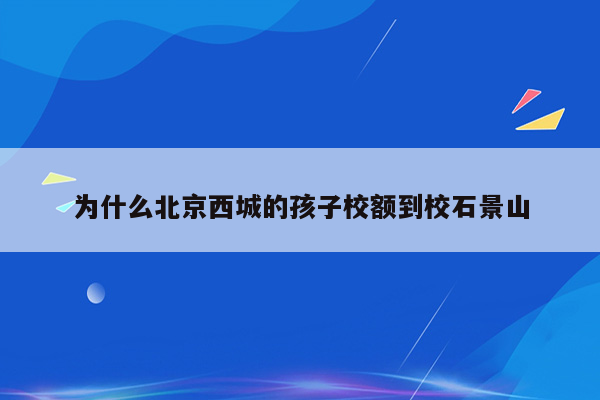 为什么北京西城的孩子校额到校石景山