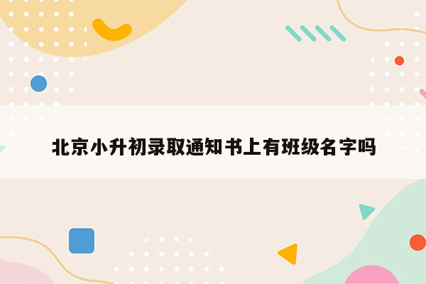 北京小升初录取通知书上有班级名字吗