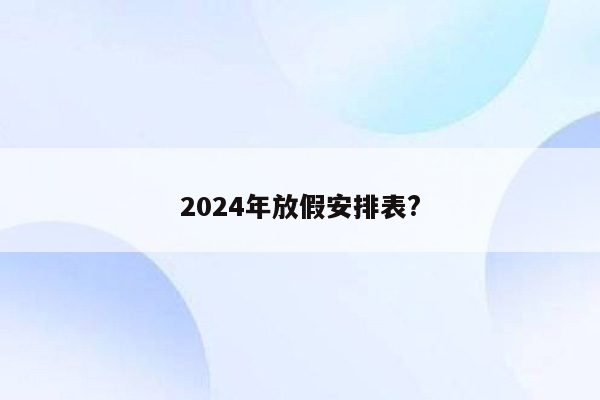 2024年放假安排表?