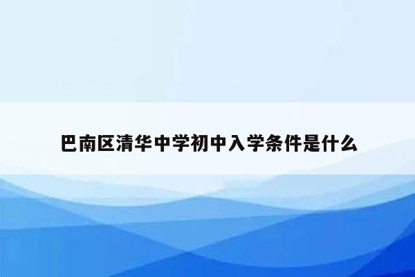 巴南区清华中学初中入学条件是什么