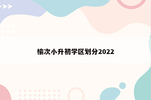 榆次小升初学区划分2022