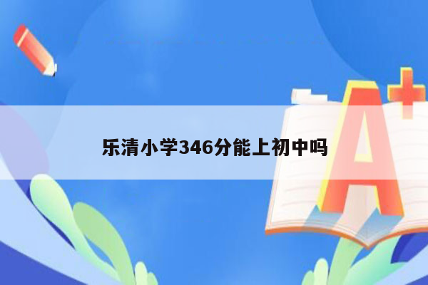 乐清小学346分能上初中吗