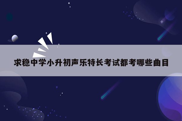 求稳中学小升初声乐特长考试都考哪些曲目