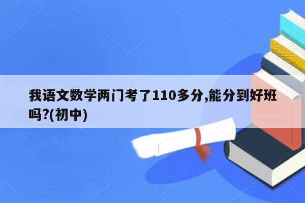 我语文数学两门考了110多分,能分到好班吗?(初中)