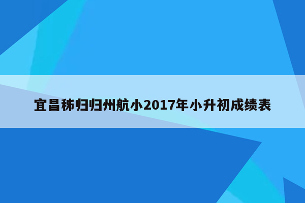 宜昌秭归归州航小2017年小升初成绩表