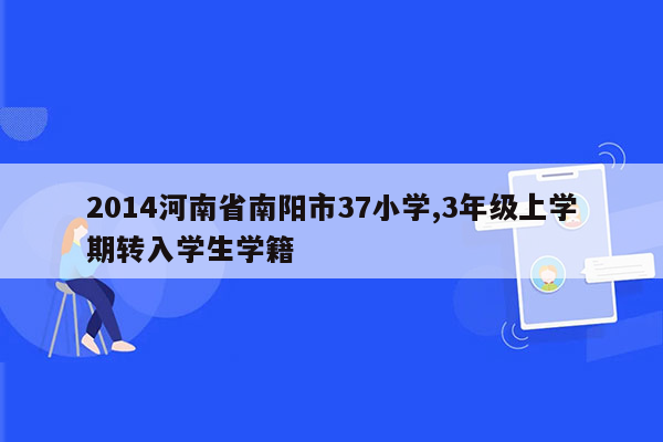 2014河南省南阳市37小学,3年级上学期转入学生学籍