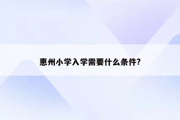 惠州小学入学需要什么条件?