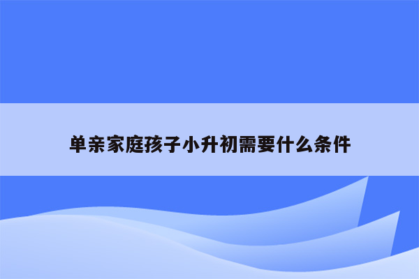 单亲家庭孩子小升初需要什么条件