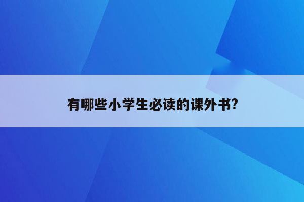 有哪些小学生必读的课外书?