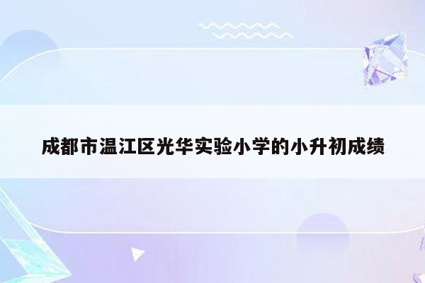 成都市温江区光华实验小学的小升初成绩