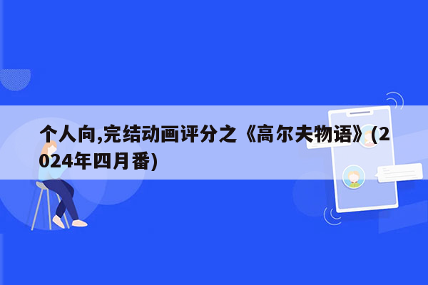 个人向,完结动画评分之《高尔夫物语》(2024年四月番)