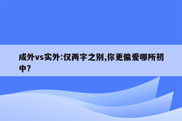 成外vs实外:仅两字之别,你更偏爱哪所初中?