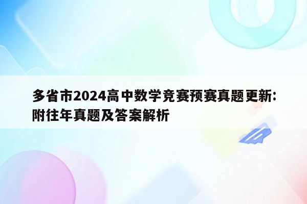 多省市2024高中数学竞赛预赛真题更新:附往年真题及答案解析