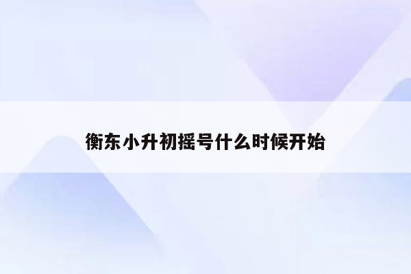 衡东小升初摇号什么时候开始