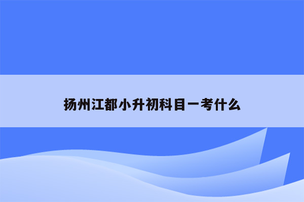 扬州江都小升初科目一考什么