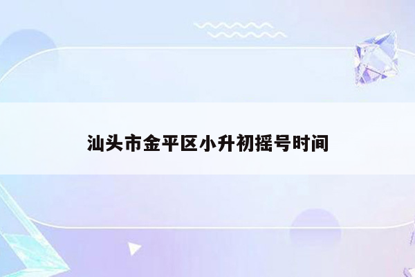 汕头市金平区小升初摇号时间