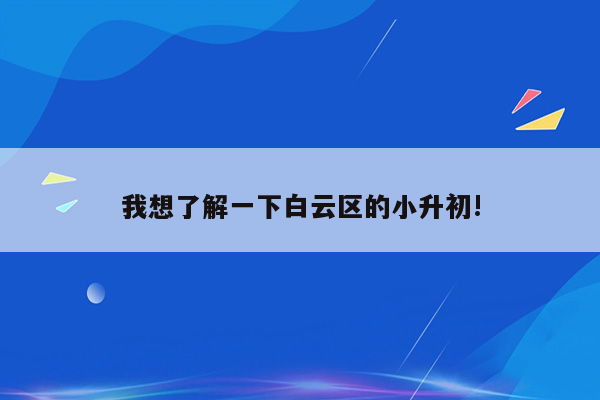 我想了解一下白云区的小升初!