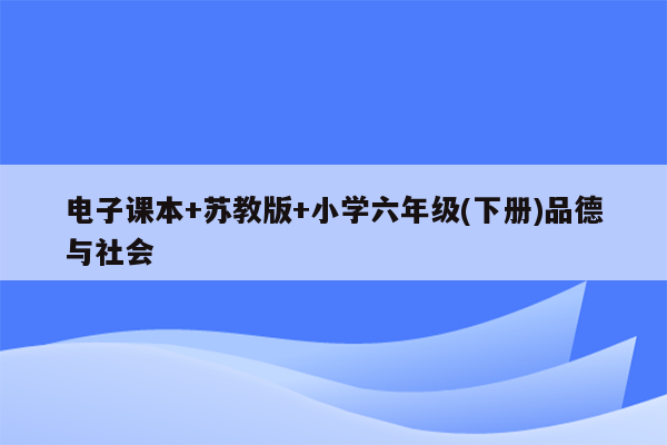 电子课本+苏教版+小学六年级(下册)品德与社会