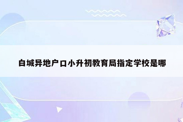 白城异地户口小升初教育局指定学校是哪