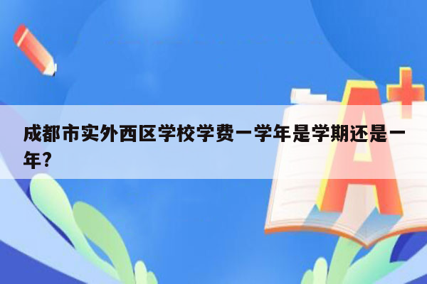 成都市实外西区学校学费一学年是学期还是一年?