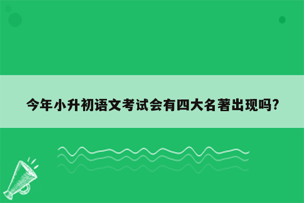 今年小升初语文考试会有四大名著出现吗?